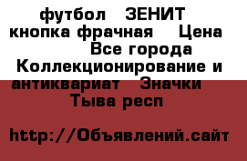 1.1) футбол : ЗЕНИТ  (кнопка фрачная) › Цена ­ 330 - Все города Коллекционирование и антиквариат » Значки   . Тыва респ.